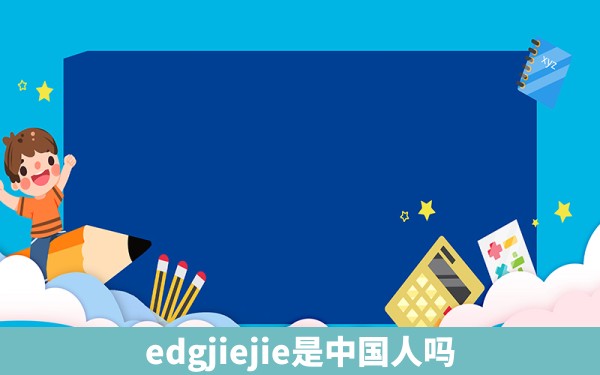 edgjiejie是中国人吗