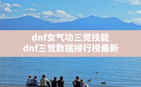 dnf女气功三觉技能(dnf三觉数据排行榜最新) - 拍哈游戏网