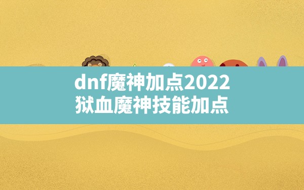 dnf魔神加点2022(狱血魔神技能加点) - 拍哈游戏网
