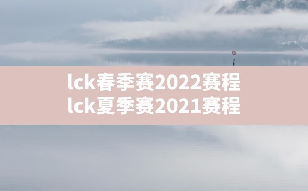 lck春季赛2022赛程,lck夏季赛2021赛程 - 拍哈游戏网